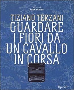 Tiziano Terzani Tiziano Terzani. Guardare i fiori da un cavallo in corsa